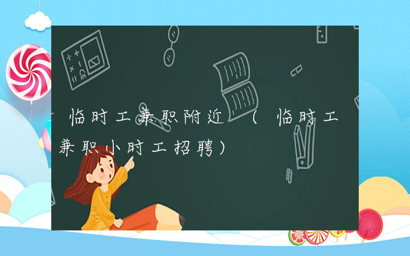 临时工兼职附近 (临时工兼职小时工招聘)